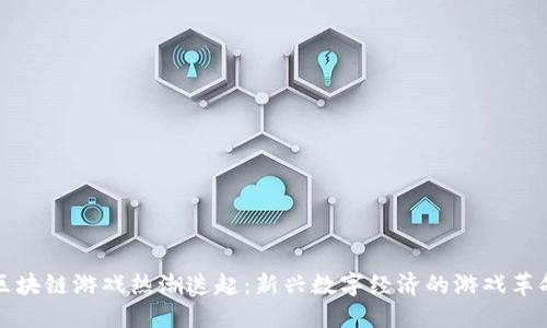 区块链游戏热潮迭起：新兴数字经济的游戏革命